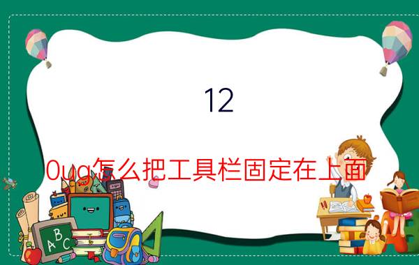 12.0ug怎么把工具栏固定在上面 ug工具栏变灰色怎么解决？